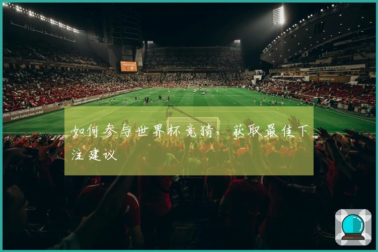 如何参与世界杯竞猜，获取最佳下注建议