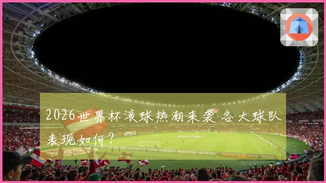 2026世界杯滚球热潮来袭 各大球队表现如何？