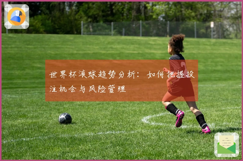 世界杯滚球趋势分析:如何把握投注机会与风险管理