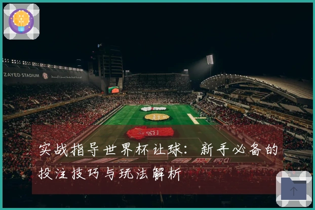 实战指导世界杯让球：新手必备的投注技巧与玩法解析