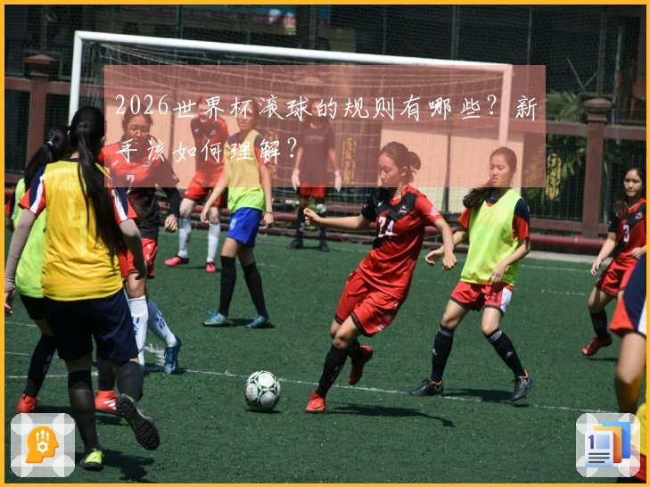 2026世界杯滚球的规则有哪些？新手该如何理解？