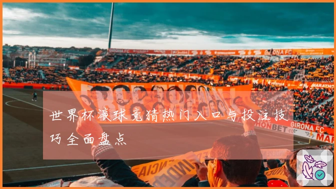 世界杯滚球竞猜热门入口与投注技巧全面盘点